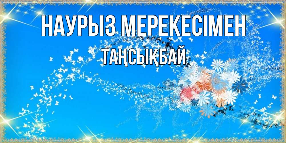 Күн сайын ашық хат с именем, ТАҢСЫҚБАЙ Наурыз мерекесімен открытка с подписью к празднику весны наурыз Онлайн тегін жүктеп алу тілектері бар керемет карта 