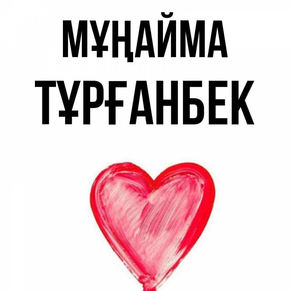 Күн сайын ашық хат с именем, ТҰРҒАНБЕК Мұңайма сердечко Онлайн тегін жүктеп алу тілектері бар керемет карта 