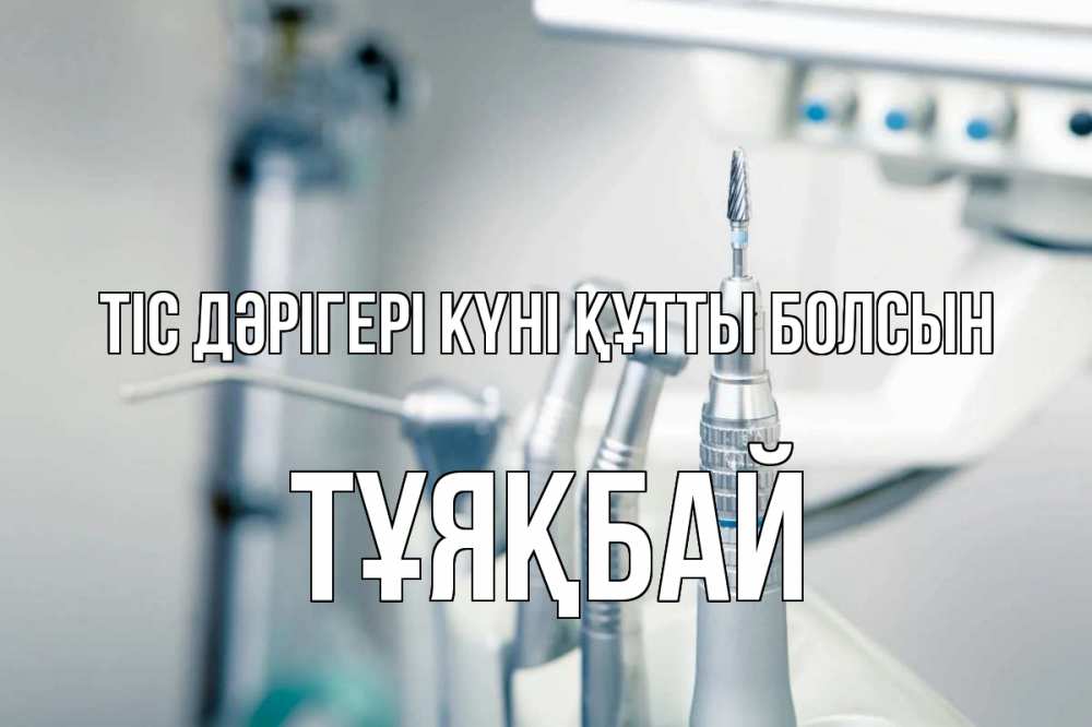 Күн сайын ашық хат с именем, ТҰЯҚБАЙ Тіс дәрігері күні құтты болсын с днем стоматолога  1 Онлайн тегін жүктеп алу тілектері бар керемет карта 