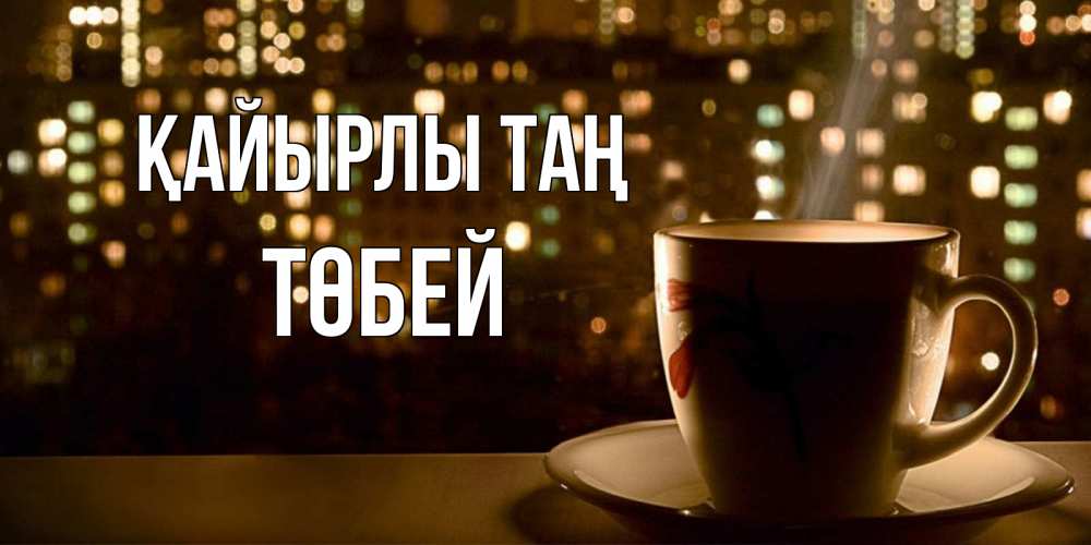 Күн сайын ашық хат с именем, ТӨБЕЙ Қайырлы таң утрешнее настроение Онлайн тегін жүктеп алу тілектері бар керемет карта 