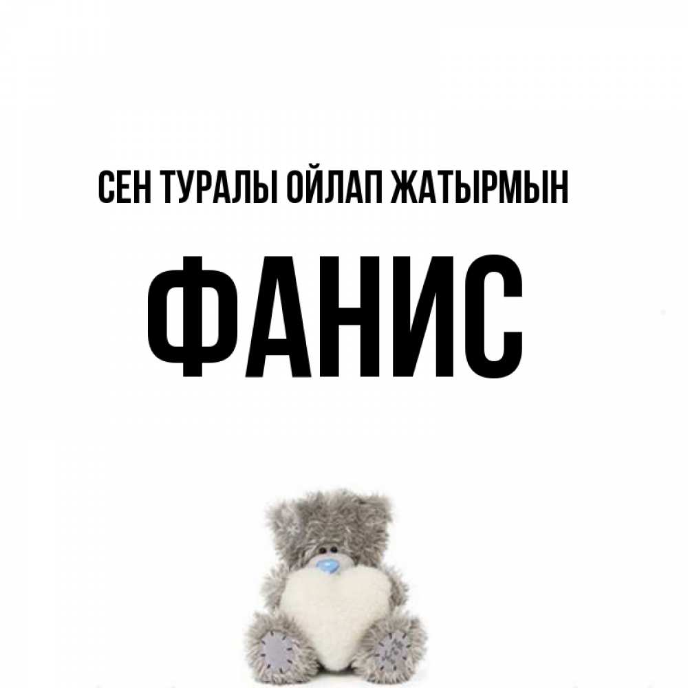 Күн сайын ашық хат с именем, Фанис Сен туралы ойлап жатырмын тедди с сердечком для любимой Онлайн тегін жүктеп алу тілектері бар керемет карта 