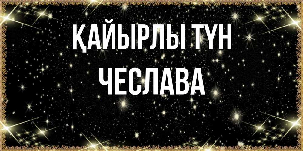 Күн сайын ашық хат с именем, Чеслава Қайырлы түн засыпаем под звездами Онлайн тегін жүктеп алу тілектері бар керемет карта 