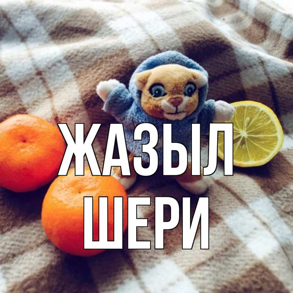 Күн сайын ашық хат с именем, ШЕРИ Жазыл вот тебе апельсинка и лимон Онлайн тегін жүктеп алу тілектері бар керемет карта 