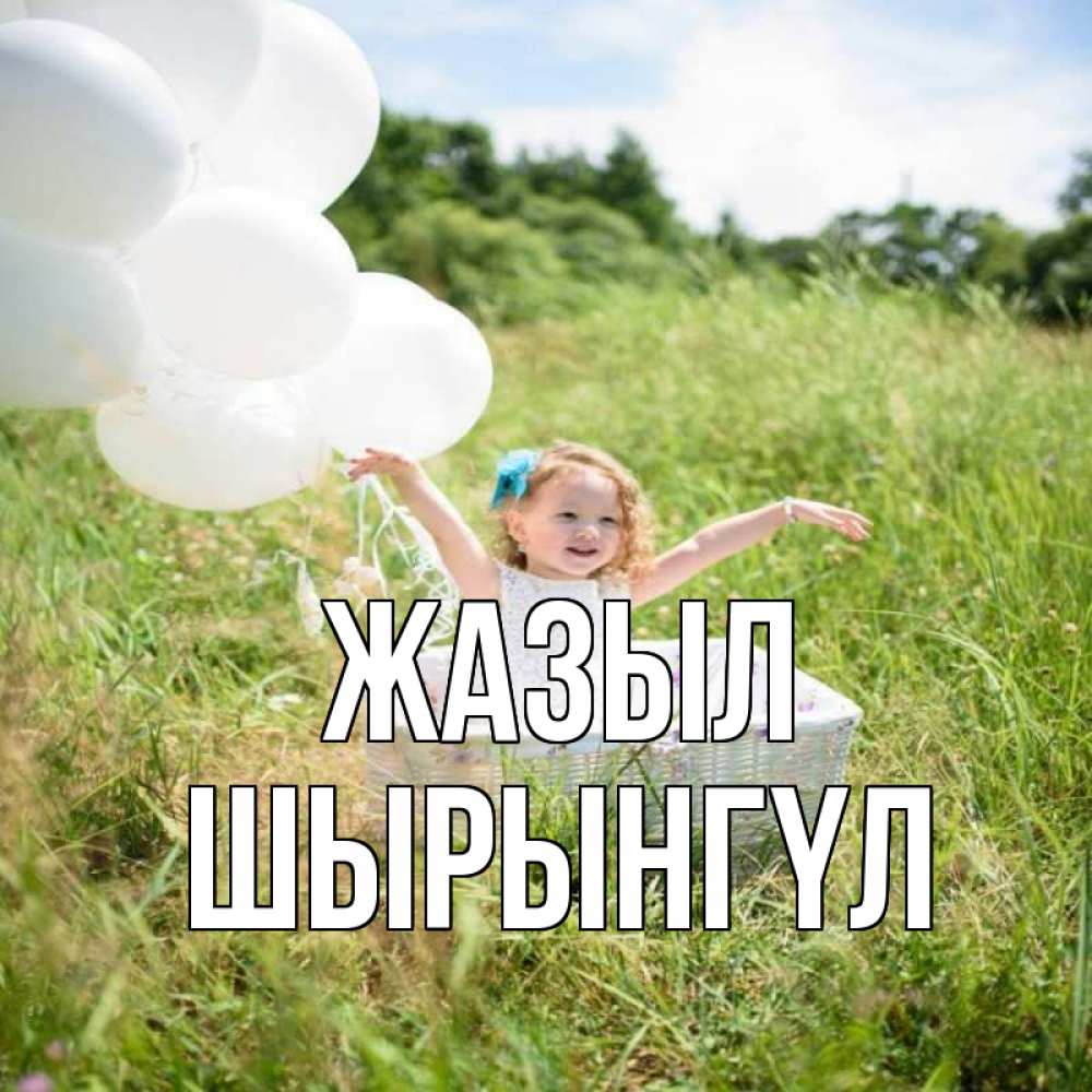 Күн сайын ашық хат с именем, ШЫРЫНГҮЛ Жазыл девочка сидит в корзине наверное от этого больной должен выздороветь Онлайн тегін жүктеп алу тілектері бар керемет карта 