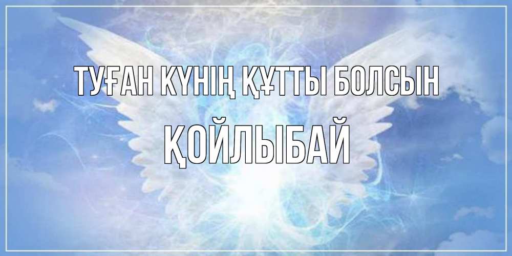 Күн сайын ашық хат с именем, Қойлыбай Туған күнің құтты болсын Белый ангел на небе 1 Онлайн тегін жүктеп алу тілектері бар керемет карта 