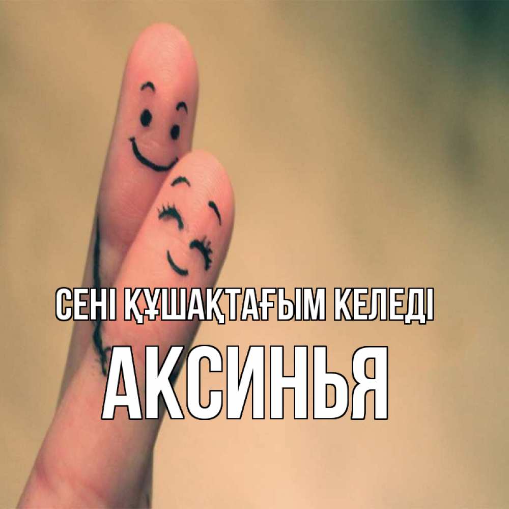 Күн сайын ашық хат с именем, Аксинья сені құшақтағым келеді рисунок на пальцах Онлайн тегін жүктеп алу тілектері бар керемет карта 