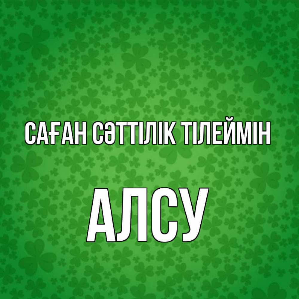 Күн сайын ашық хат с именем, Алсу Саған сәттілік тілеймін много листочков на удачу Онлайн тегін жүктеп алу тілектері бар керемет карта 