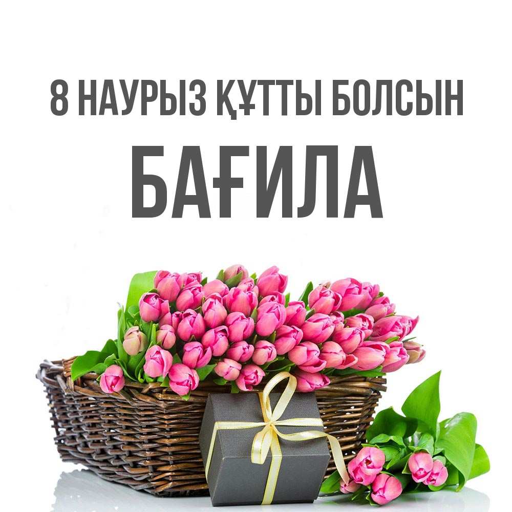 Күн сайын ашық хат с именем, БАҒИЛА 8 наурыз құтты болсын цветы Онлайн тегін жүктеп алу тілектері бар керемет карта 