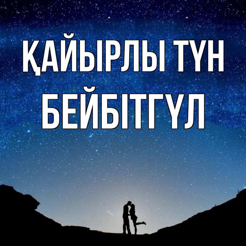 Күн сайын ашық хат с именем, БЕЙБІТГҮЛ Қайырлы түн звездное небо и люди Онлайн тегін жүктеп алу тілектері бар керемет карта 
