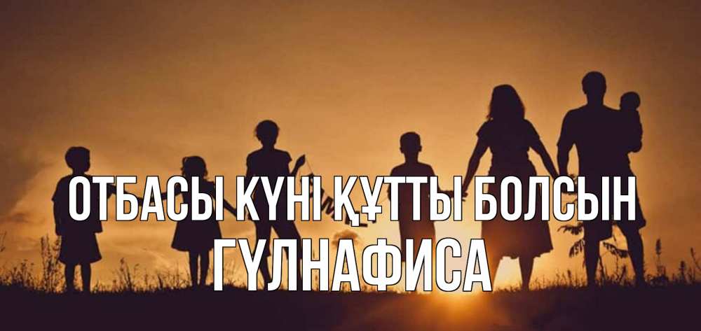 Күн сайын ашық хат с именем, ГҮЛНАФИСА отбасы күні құтты болсын любовь, верность, семья Онлайн тегін жүктеп алу тілектері бар керемет карта 