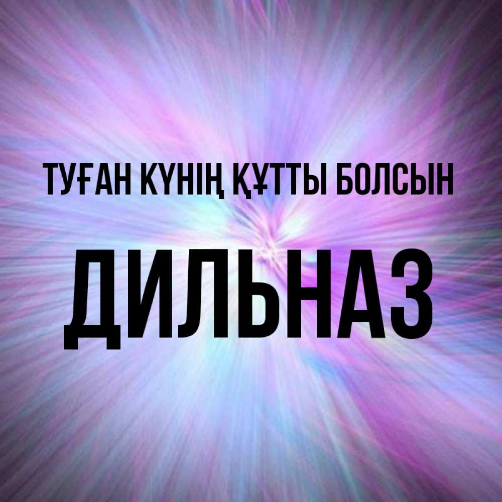 Күн сайын ашық хат с именем, ДИЛЬНАЗ Туған күнің құтты болсын ангельский свет Онлайн тегін жүктеп алу тілектері бар керемет карта 