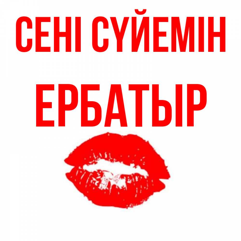 Күн сайын ашық хат с именем, Ербатыр Сені сүйемін помада и губы Онлайн тегін жүктеп алу тілектері бар керемет карта 