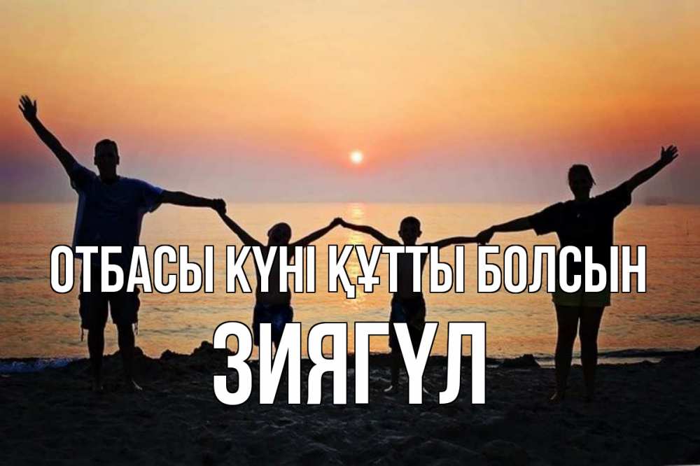 Күн сайын ашық хат с именем, ЗИЯГҮЛ отбасы күні құтты болсын мама, папа, дети, дочка,сын, море, пляж, закат Онлайн тегін жүктеп алу тілектері бар керемет карта 