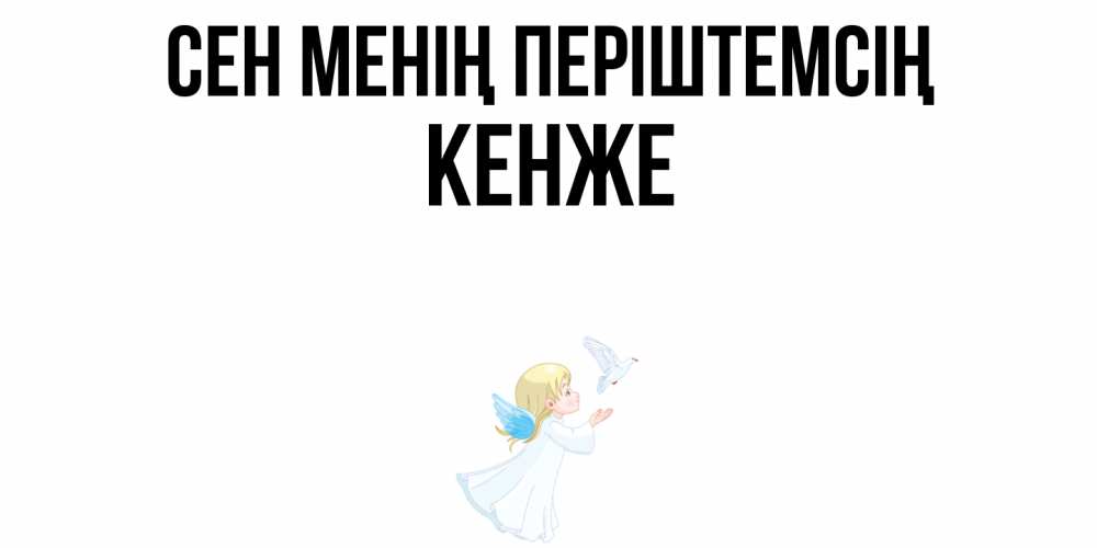 Күн сайын ашық хат с именем, Кенже Сен менің періштемсің ангел, голубь Онлайн тегін жүктеп алу тілектері бар керемет карта 