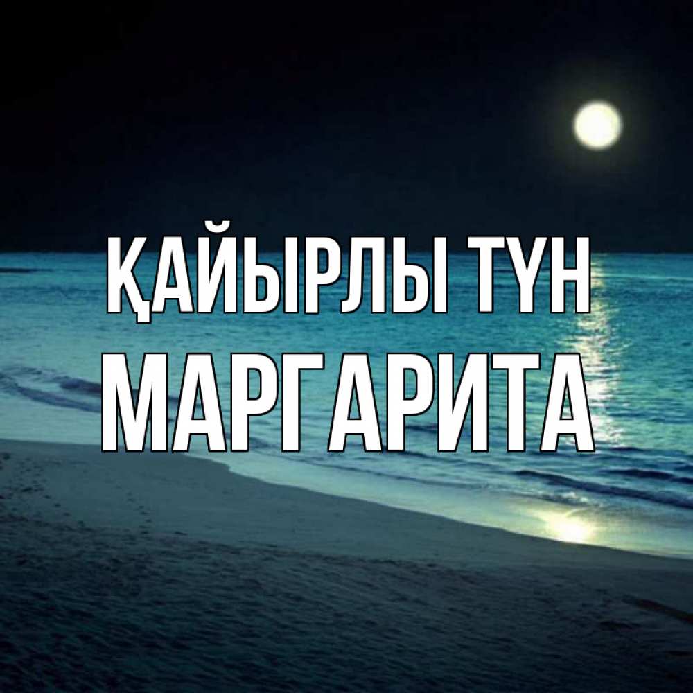Күн сайын ашық хат с именем, Маргарита Қайырлы түн нежное море ночью Онлайн тегін жүктеп алу тілектері бар керемет карта 