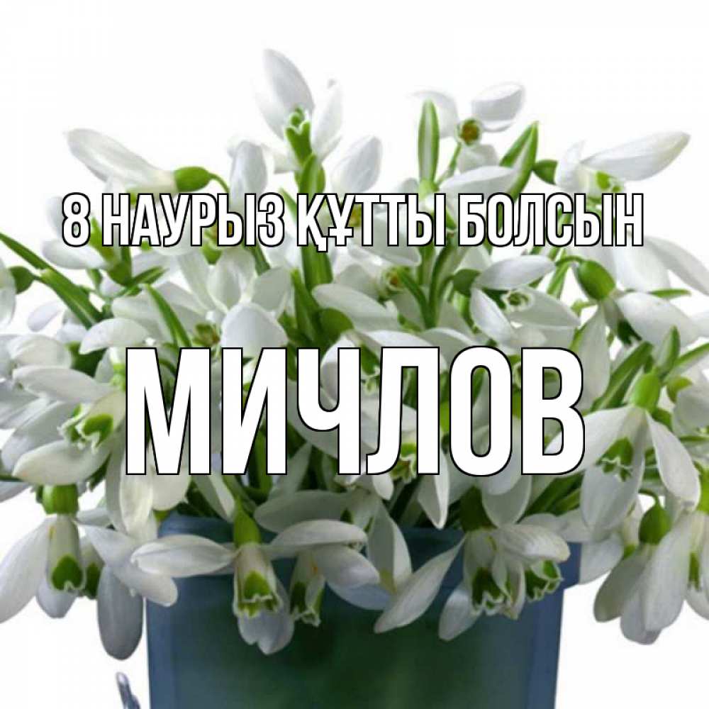 Күн сайын ашық хат с именем, Мичлов 8 наурыз құтты болсын цветы к международному женскому дню Онлайн тегін жүктеп алу тілектері бар керемет карта 