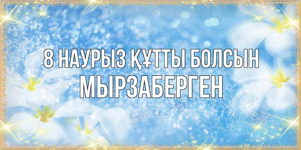 Күн сайын ашық хат с именем, Мырзаберген 8 наурыз құтты болсын международный женский день Онлайн тегін жүктеп алу тілектері бар керемет карта 