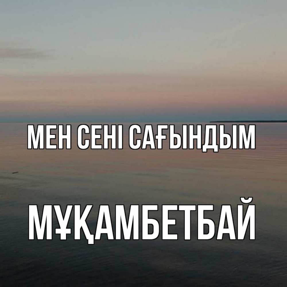 Күн сайын ашық хат с именем, Мұқамбетбай Мен сені сағындым пусто Онлайн тегін жүктеп алу тілектері бар керемет карта 
