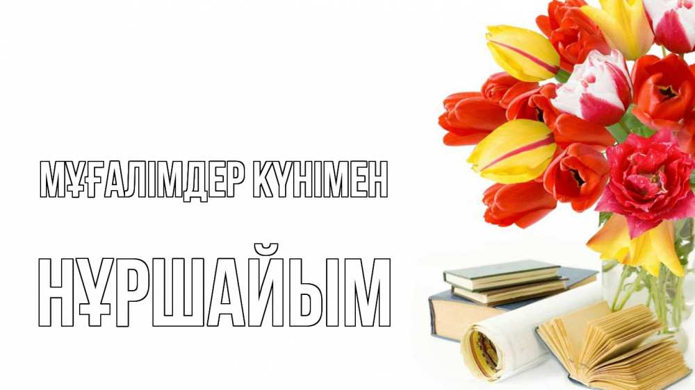 Күн сайын ашық хат с именем, НҰРШАЙЫМ Мұғалімдер күнімен с днем учителя Онлайн тегін жүктеп алу тілектері бар керемет карта 