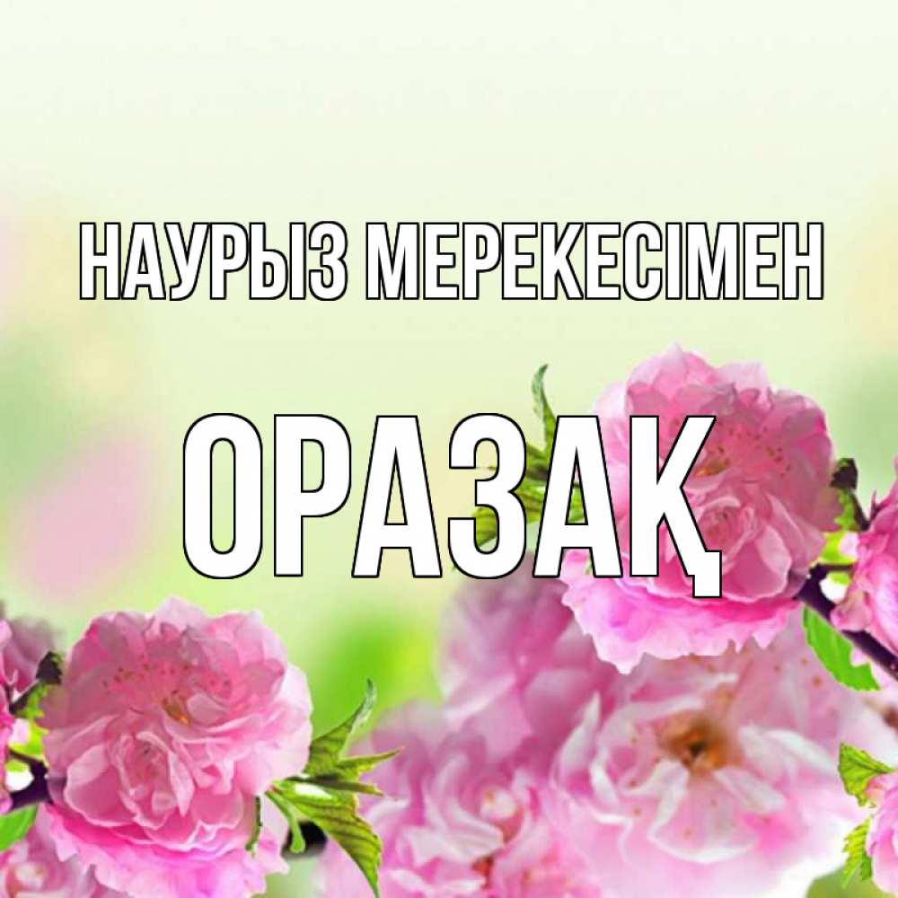 Күн сайын ашық хат с именем, ОРАЗАҚ Наурыз мерекесімен цветы Онлайн тегін жүктеп алу тілектері бар керемет карта 