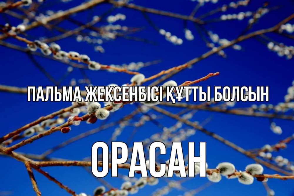 Күн сайын ашық хат с именем, ОРАСАН Пальма жексенбісі құтты болсын верба Онлайн тегін жүктеп алу тілектері бар керемет карта 