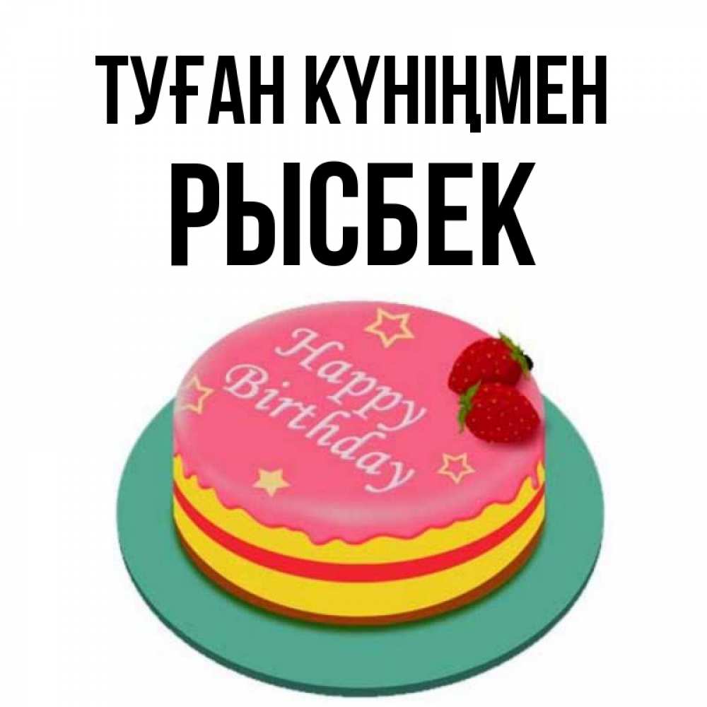 Күн сайын ашық хат с именем, РЫСБЕК Туған күніңмен торт, клубника, днюха Онлайн тегін жүктеп алу тілектері бар керемет карта 