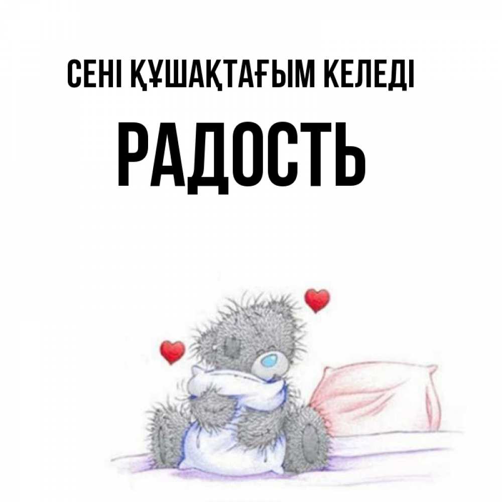 Күн сайын ашық хат с именем, Радость сені құшақтағым келеді сердечки мишка Тедди и кроватка Онлайн тегін жүктеп алу тілектері бар керемет карта 