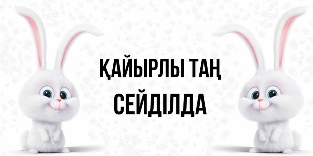 Күн сайын ашық хат с именем, СЕЙДІЛДА Қайырлы таң кролики с длинными ушками Онлайн тегін жүктеп алу тілектері бар керемет карта 
