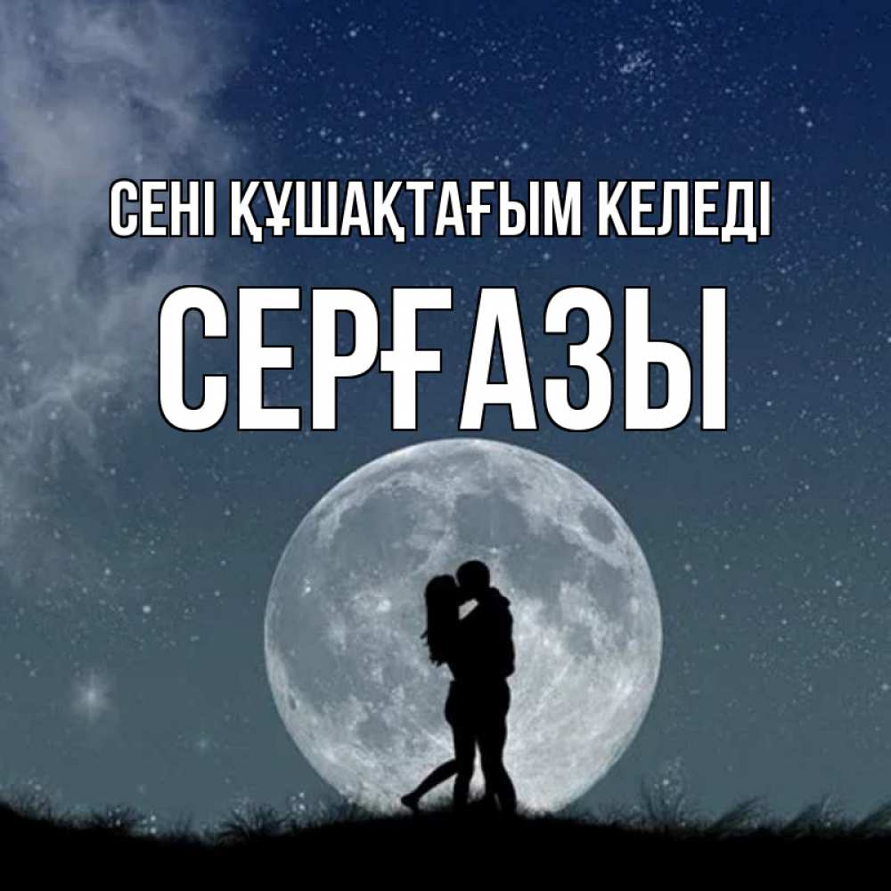 Күн сайын ашық хат с именем, СЕРҒАЗЫ сені құшақтағым келеді сладкая парочка Онлайн тегін жүктеп алу тілектері бар керемет карта 