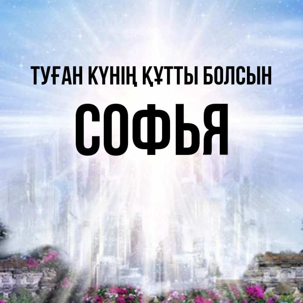 Күн сайын ашық хат с именем, Софья Туған күнің құтты болсын небесный свет Онлайн тегін жүктеп алу тілектері бар керемет карта 