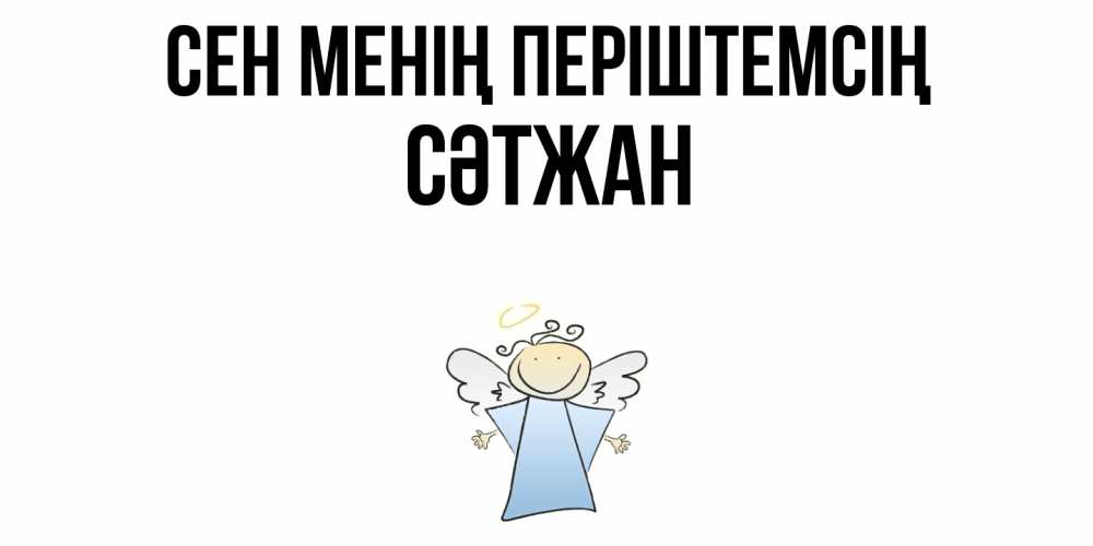 Күн сайын ашық хат с именем, СӘТЖАН Сен менің періштемсің ангел Онлайн тегін жүктеп алу тілектері бар керемет карта 