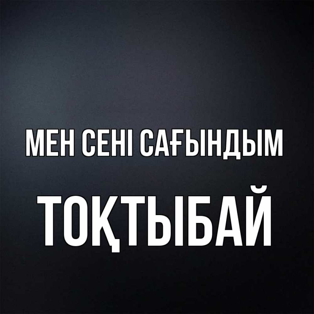 Күн сайын ашық хат с именем, ТОҚТЫБАЙ Мен сені сағындым с подписью Онлайн тегін жүктеп алу тілектері бар керемет карта 