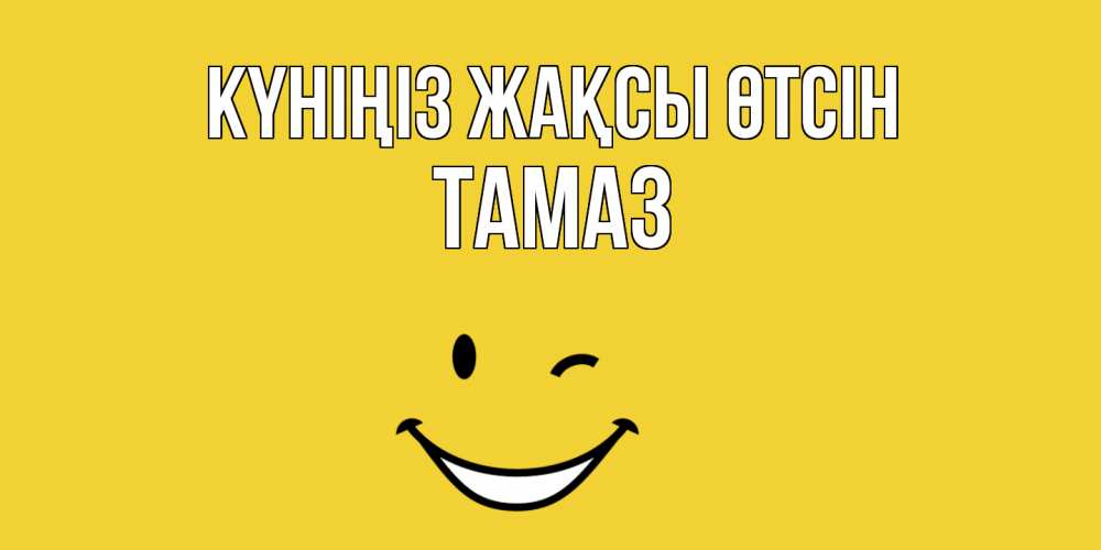 Күн сайын ашық хат с именем, Тамаз Күніңіз жақсы өтсін позитивного дня Онлайн тегін жүктеп алу тілектері бар керемет карта 