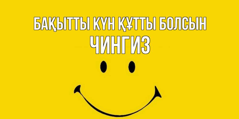 Күн сайын ашық хат с именем, Чингиз Бақытты күн құтты болсын радость и улыбка Онлайн тегін жүктеп алу тілектері бар керемет карта 