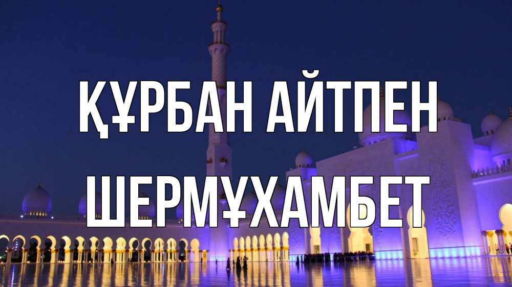 Күн сайын ашық хат с именем, ШЕРМҰХАМБЕТ Құрбан айтпен мечеть Онлайн тегін жүктеп алу тілектері бар керемет карта 