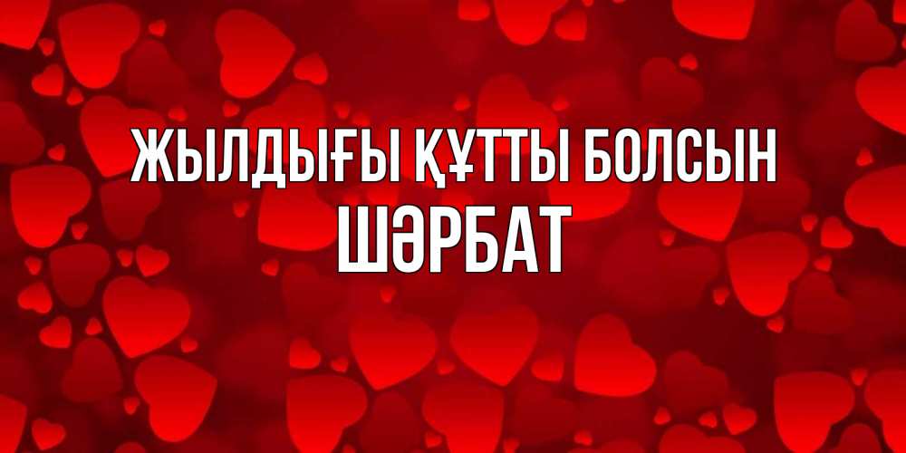 Күн сайын ашық хат с именем, ШӘРБАТ Жылдығы құтты болсын прекрасные сердечки на открытке с красным фоном Онлайн тегін жүктеп алу тілектері бар керемет карта 