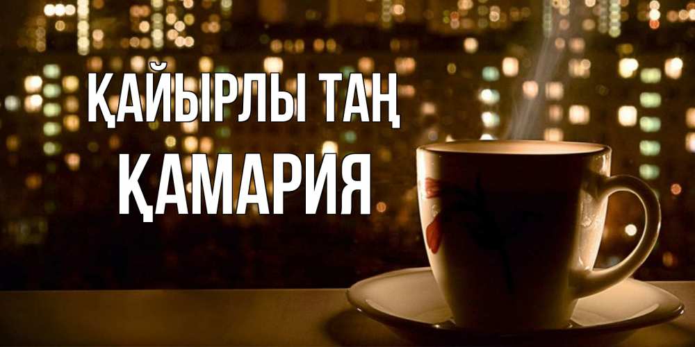 Күн сайын ашық хат с именем, ҚАМАРИЯ Қайырлы таң утрешнее настроение Онлайн тегін жүктеп алу тілектері бар керемет карта 