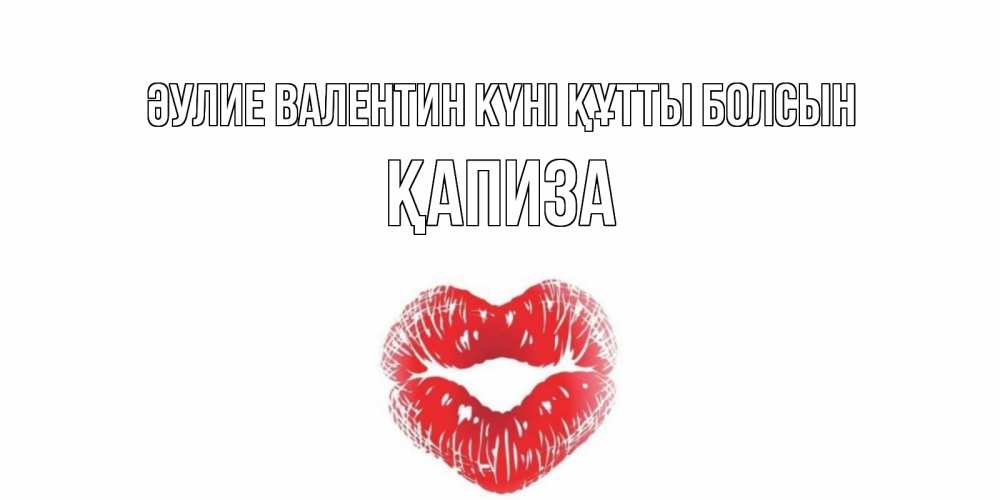 Күн сайын ашық хат с именем, ҚАПИЗА Әулие Валентин күні құтты болсын поцелуй на валентинке с именем Онлайн тегін жүктеп алу тілектері бар керемет карта 