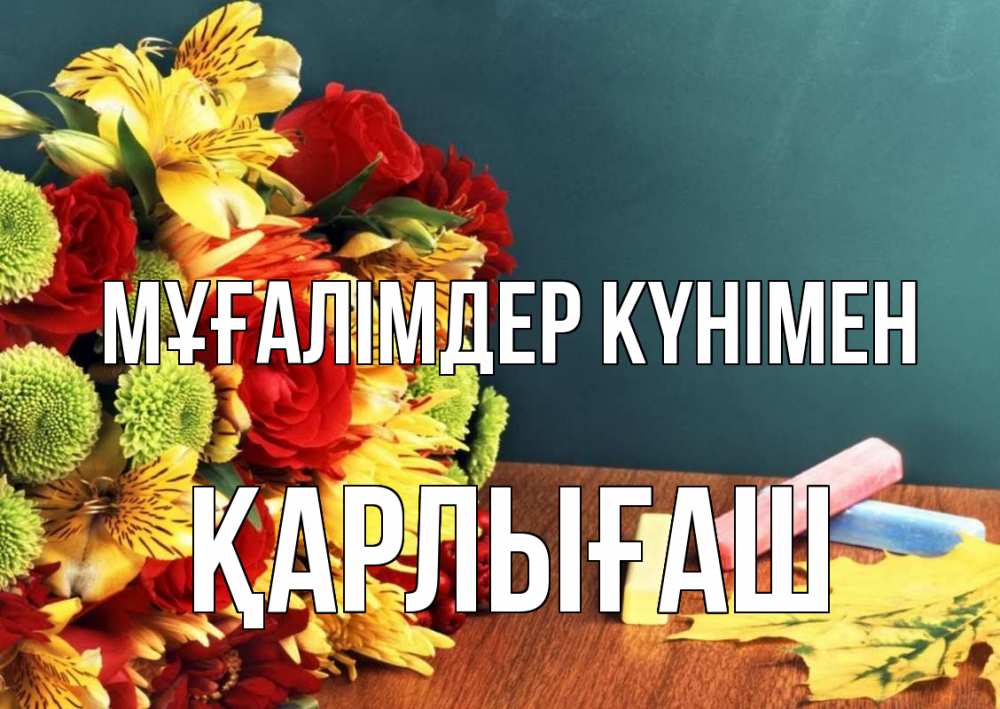 Күн сайын ашық хат с именем, ҚАРЛЫҒАШ Мұғалімдер күнімен цветы, мел Онлайн тегін жүктеп алу тілектері бар керемет карта 