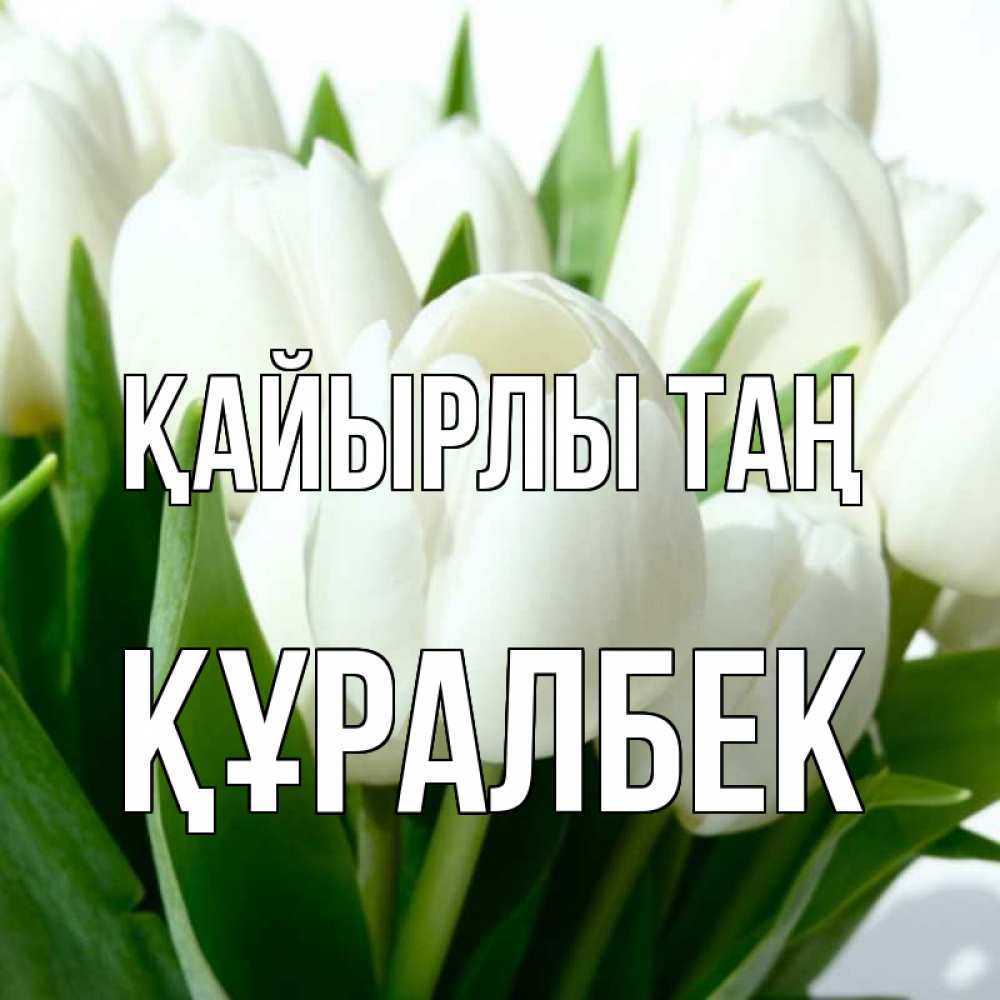 Күн сайын ашық хат с именем, ҚҰРАЛБЕК Қайырлы таң открытки на каждый день по именам Онлайн тегін жүктеп алу тілектері бар керемет карта 