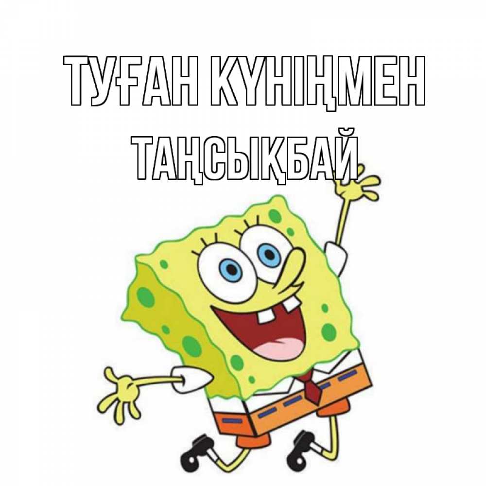 Күн сайын ашық хат с именем, ТАҢСЫҚБАЙ Туған күніңмен губка боб Онлайн тегін жүктеп алу тілектері бар керемет карта 
