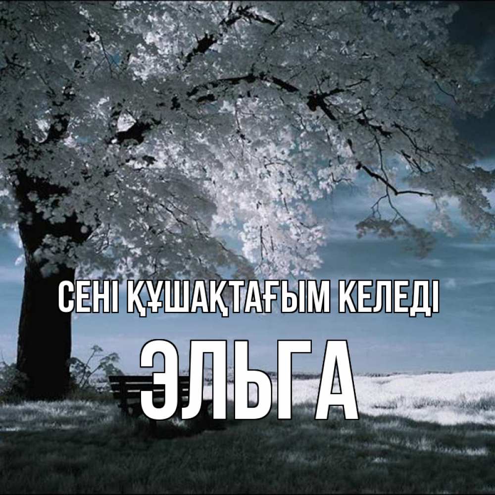 Күн сайын ашық хат с именем, Эльга сені құшақтағым келеді дерево Онлайн тегін жүктеп алу тілектері бар керемет карта 