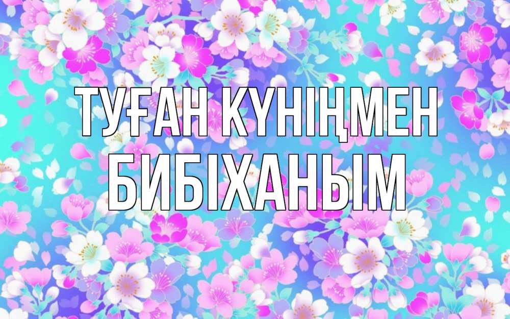 Күн сайын ашық хат с именем, БИБІХАНЫМ Туған күніңмен открытка с заливкой Онлайн тегін жүктеп алу тілектері бар керемет карта 