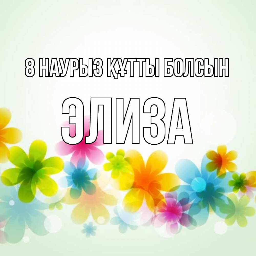 Күн сайын ашық хат с именем, Элиза 8 наурыз құтты болсын цветы Онлайн тегін жүктеп алу тілектері бар керемет карта 