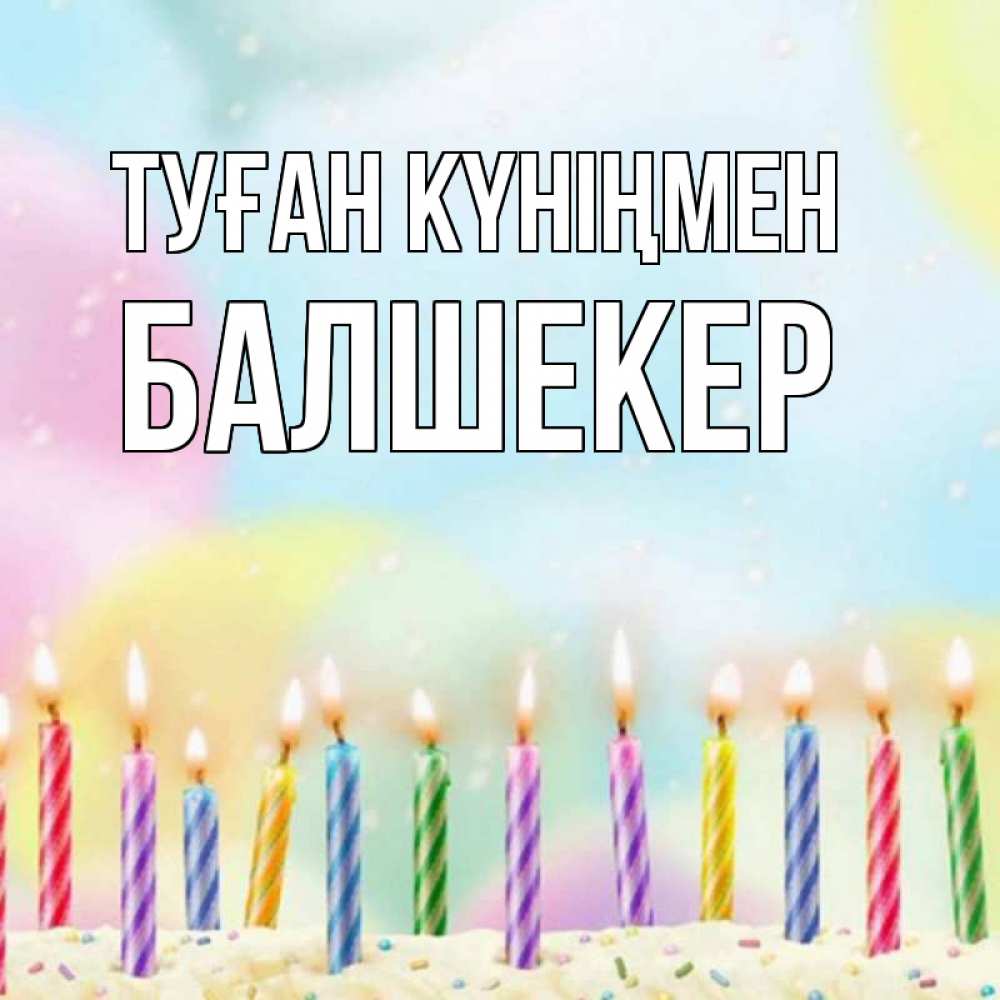 Күн сайын ашық хат с именем, БАЛШЕКЕР Туған күніңмен разноцветное Онлайн тегін жүктеп алу тілектері бар керемет карта 