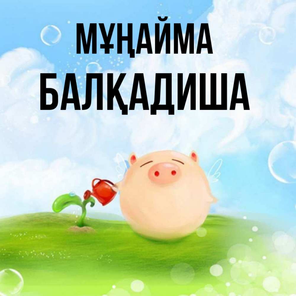 Күн сайын ашық хат с именем, БАЛҚАДИША Мұңайма поливает цветок порося Онлайн тегін жүктеп алу тілектері бар керемет карта 