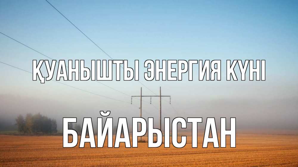 Күн сайын ашық хат с именем, Байарыстан Қуанышты энергия күні ЛЭП столбы Онлайн тегін жүктеп алу тілектері бар керемет карта 