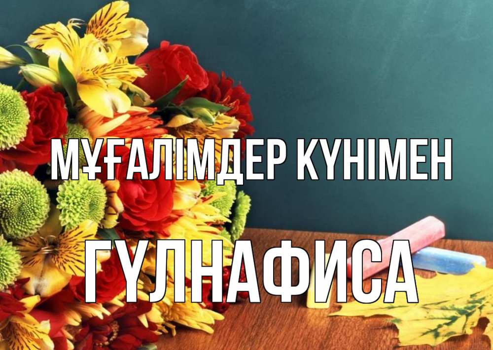Күн сайын ашық хат с именем, ГҮЛНАФИСА Мұғалімдер күнімен цветы, мел Онлайн тегін жүктеп алу тілектері бар керемет карта 