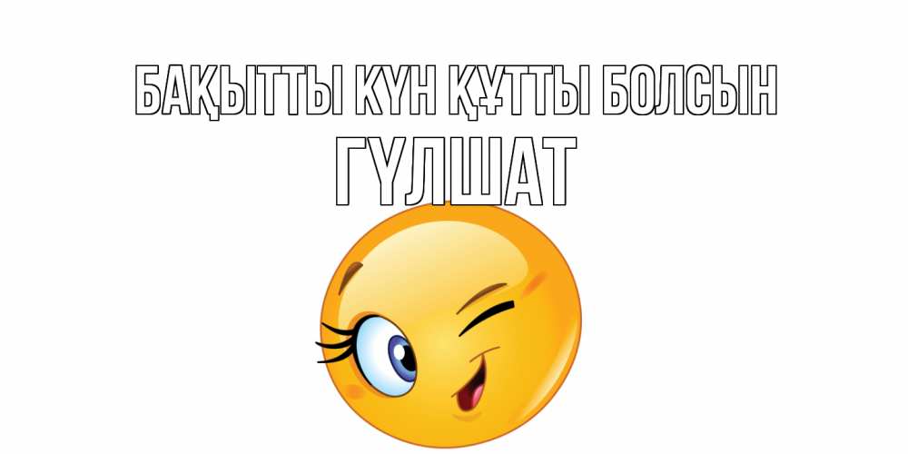 Күн сайын ашық хат с именем, ГҮЛШАТ Бақытты күн құтты болсын улыбка Онлайн тегін жүктеп алу тілектері бар керемет карта 