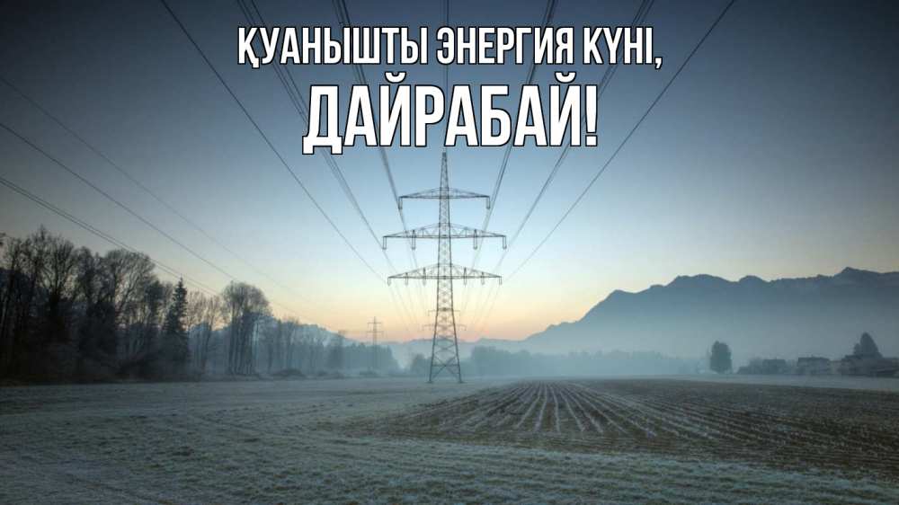 Күн сайын ашық хат с именем, Дайрабай Қуанышты энергия күні поле ЛЭП Онлайн тегін жүктеп алу тілектері бар керемет карта 